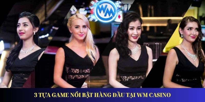 WM Casino – Thương Hiệu Casino Cực Hot Tại Châu Á 3 tựa game nổi bật hàng đầu tại WM Casino