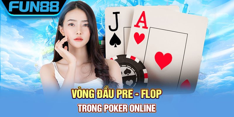 Poker Online Là Gì Và Bí Quyết Chơi Thắng Lớn Từ Cao Thủ Vòng đầu Pre – Flop trong poker online