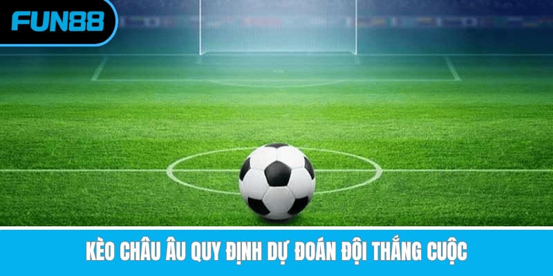 Kèo châu Âu quy định dự đoán đội thắng cuộc