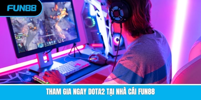 Esports Fun88 - Tham Gia Cá Cược Rinh Ngay Quà Khủng Tham gia ngay Dota2 tại nhà cái Fun88